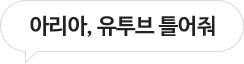 아리아, 유투브 틀어줘