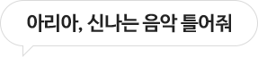 아리아, 신나는 음악 틀어줘