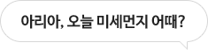 아리아, 오늘 미세먼지 어때?