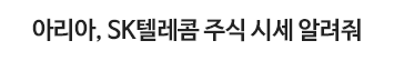 아리아, SK텔리콤 주식 시세 알려줘