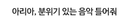 아리아, 분위기 있는 음악 틀어줘